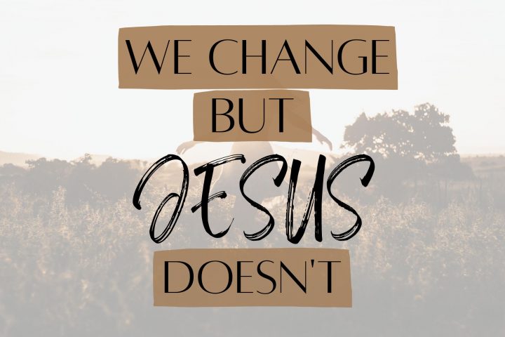 We Change but Jesus Doesn't