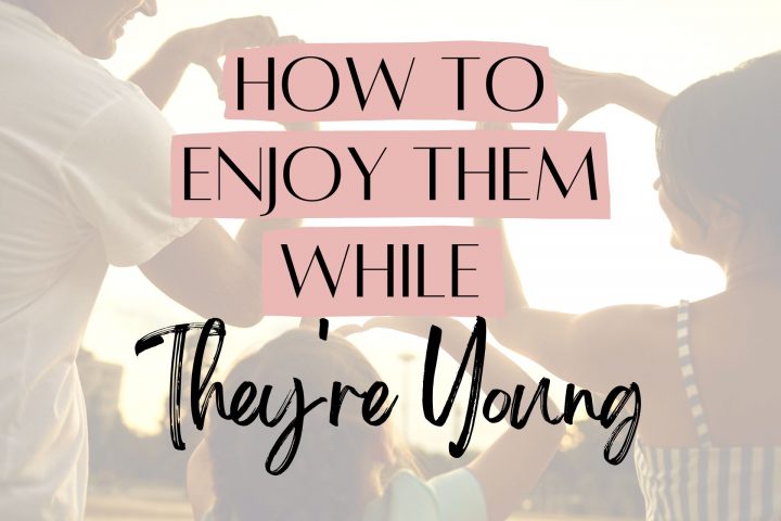 How to enjoy them while they're young